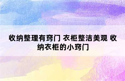 收纳整理有窍门 衣柜整洁美观 收纳衣柜的小窍门